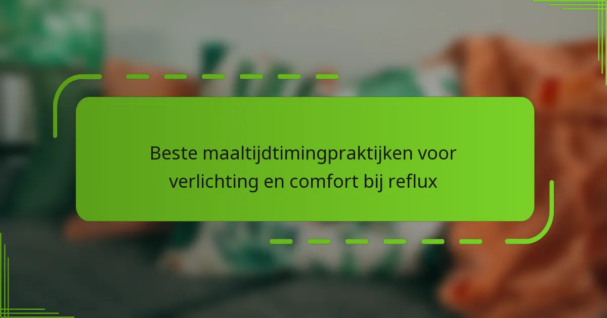 Beste maaltijdtimingpraktijken voor verlichting en comfort bij reflux