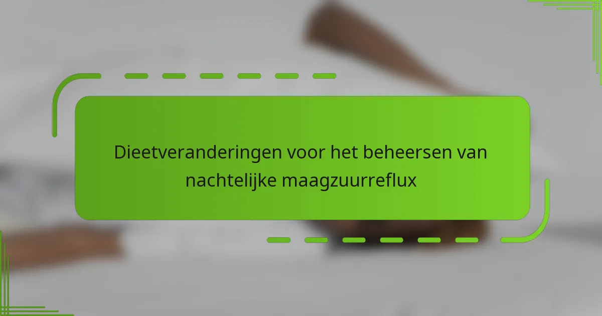 Dieetveranderingen voor het beheersen van nachtelijke maagzuurreflux