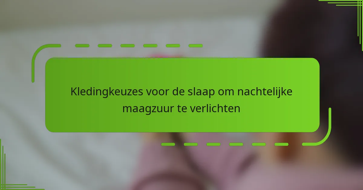 Kledingkeuzes voor de slaap om nachtelijke maagzuur te verlichten