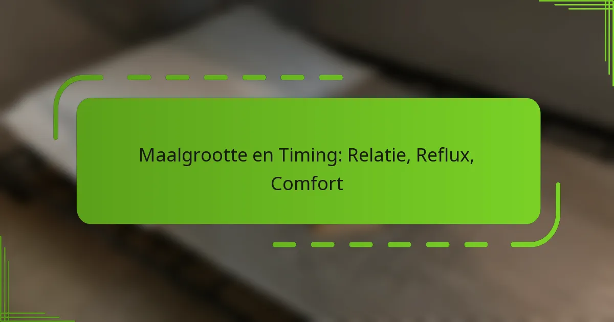Maalgrootte en Timing: Relatie, Reflux, Comfort