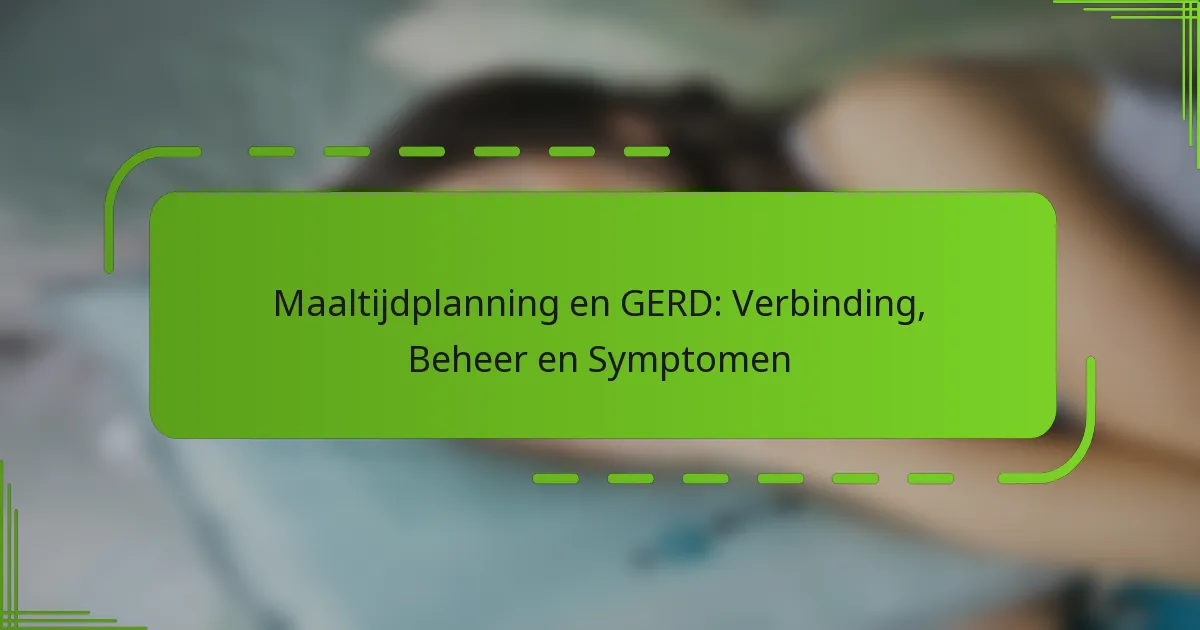 Maaltijdplanning en GERD: Verbinding, Beheer en Symptomen