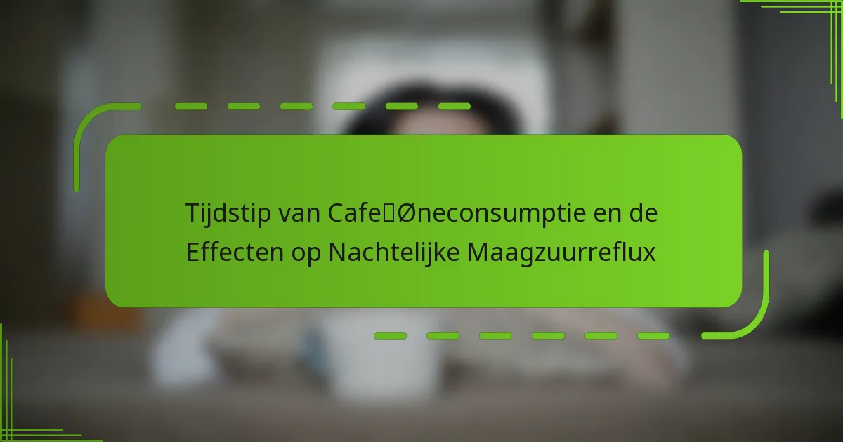 Tijdstip van Cafeïneconsumptie en de Effecten op Nachtelijke Maagzuurreflux