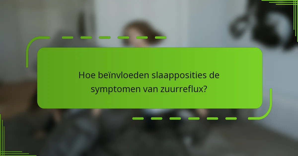 Hoe beïnvloeden slaapposities de symptomen van zuurreflux?
