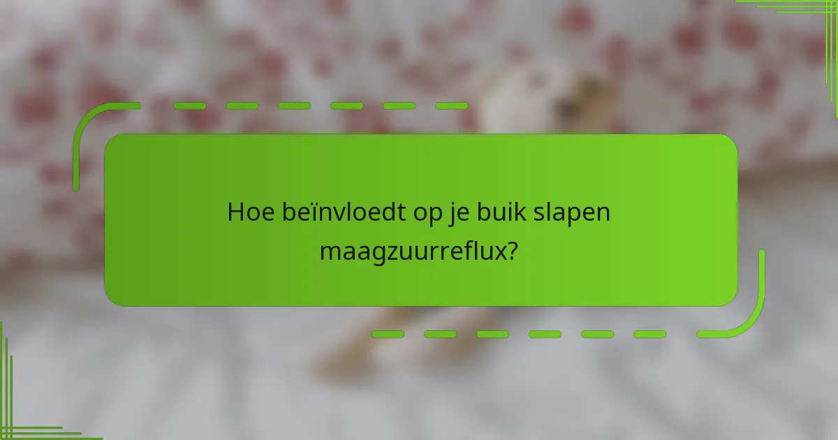 Hoe beïnvloedt op je buik slapen maagzuurreflux?