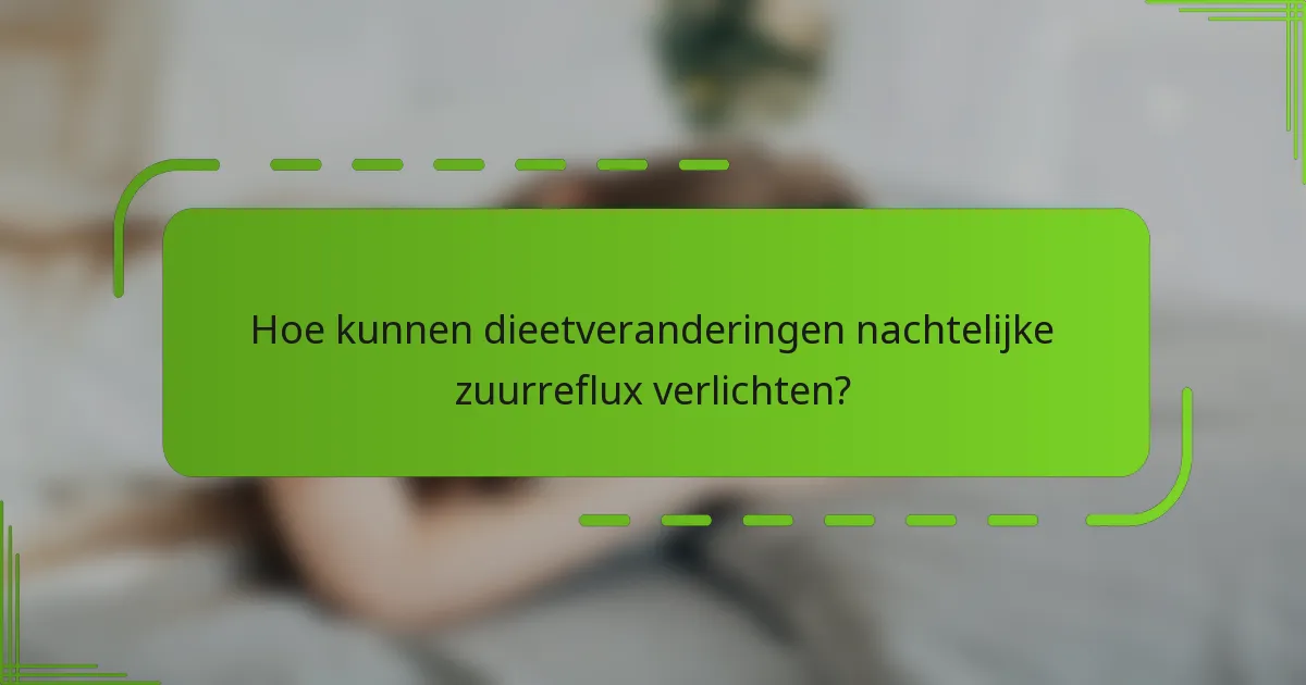 Hoe kunnen dieetveranderingen nachtelijke zuurreflux verlichten?
