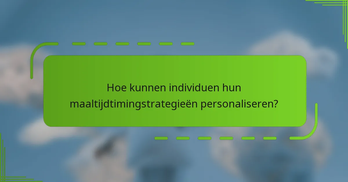 Hoe kunnen individuen hun maaltijdtimingstrategieën personaliseren?
