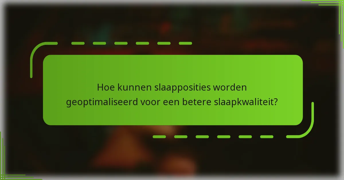 Hoe kunnen slaapposities worden geoptimaliseerd voor een betere slaapkwaliteit?