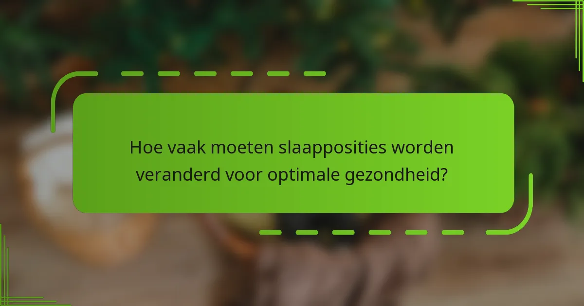 Hoe vaak moeten slaapposities worden veranderd voor optimale gezondheid?