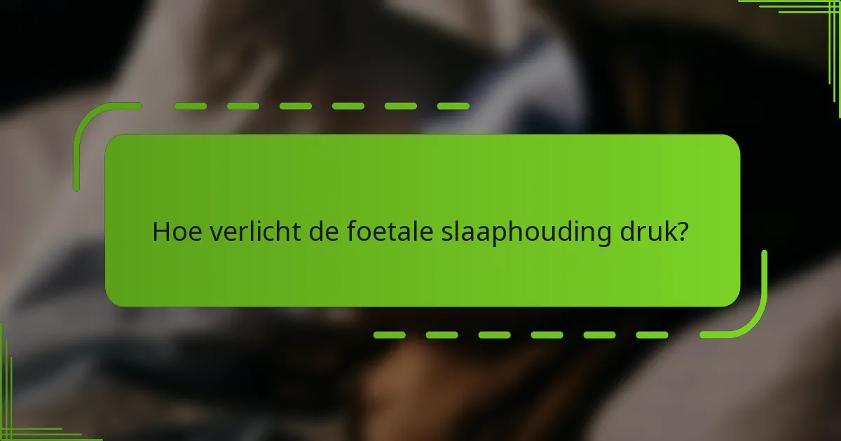 Hoe verlicht de foetale slaaphouding druk?
