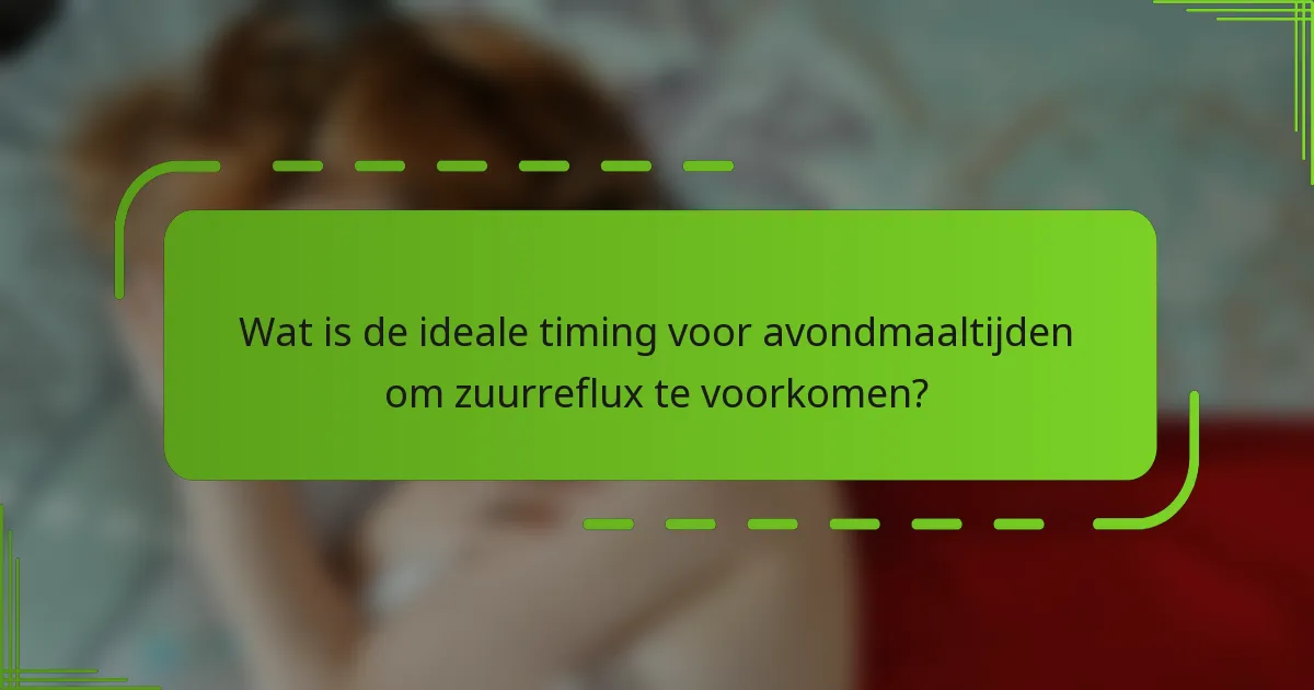 Wat is de ideale timing voor avondmaaltijden om zuurreflux te voorkomen?