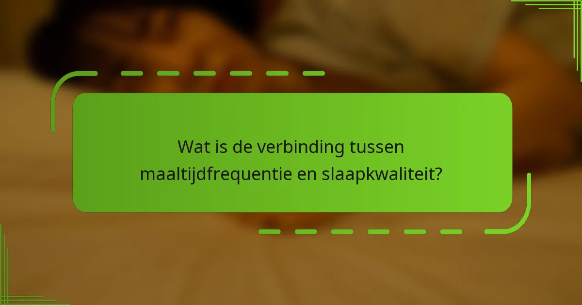 Wat is de verbinding tussen maaltijdfrequentie en slaapkwaliteit?