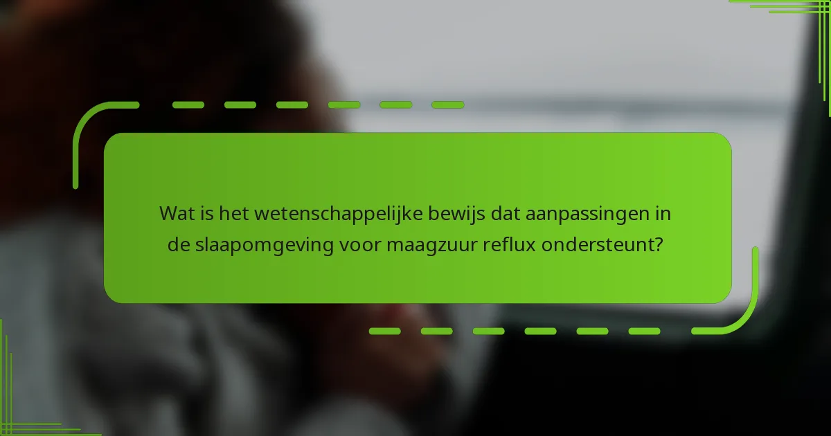 Wat is het wetenschappelijke bewijs dat aanpassingen in de slaapomgeving voor maagzuur reflux ondersteunt?