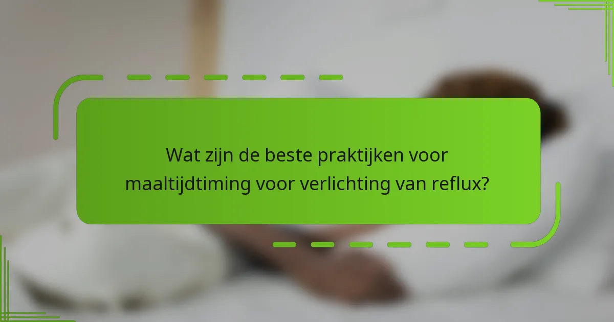 Wat zijn de beste praktijken voor maaltijdtiming voor verlichting van reflux?