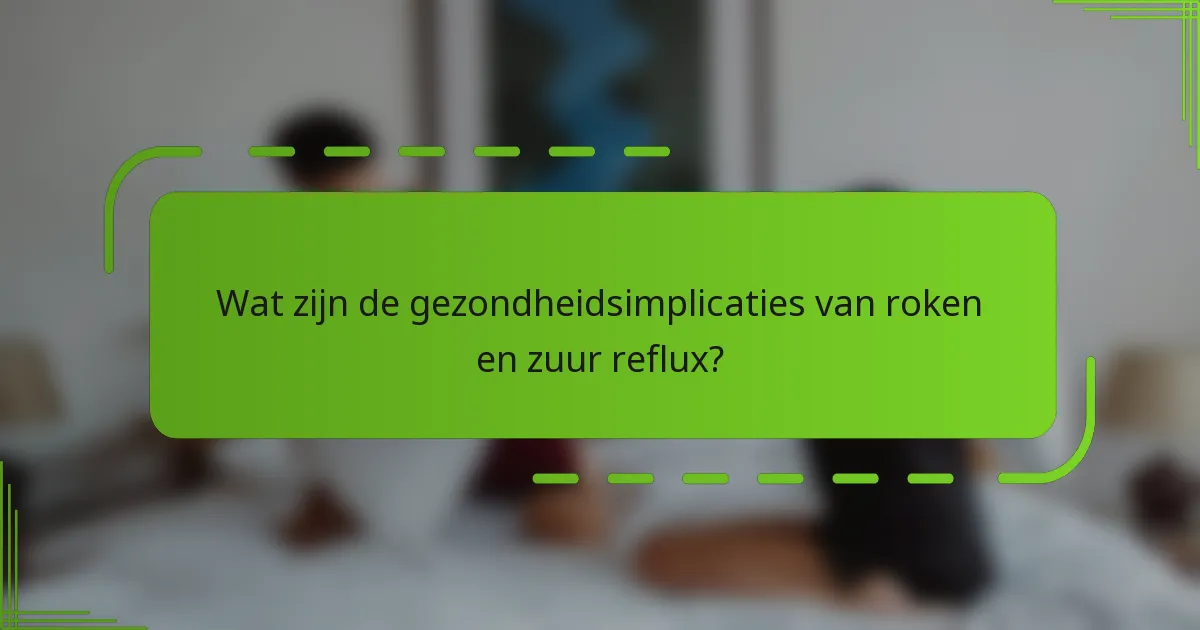 Wat zijn de gezondheidsimplicaties van roken en zuur reflux?