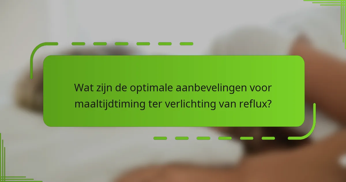 Wat zijn de optimale aanbevelingen voor maaltijdtiming ter verlichting van reflux?
