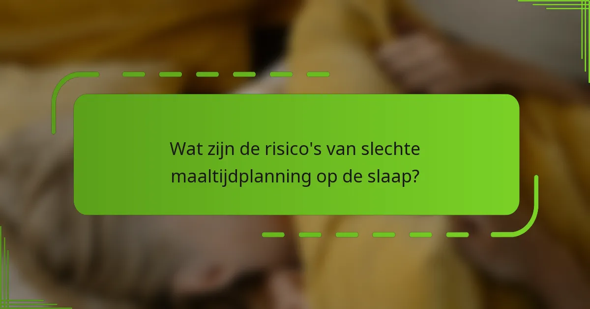 Wat zijn de risico's van slechte maaltijdplanning op de slaap?