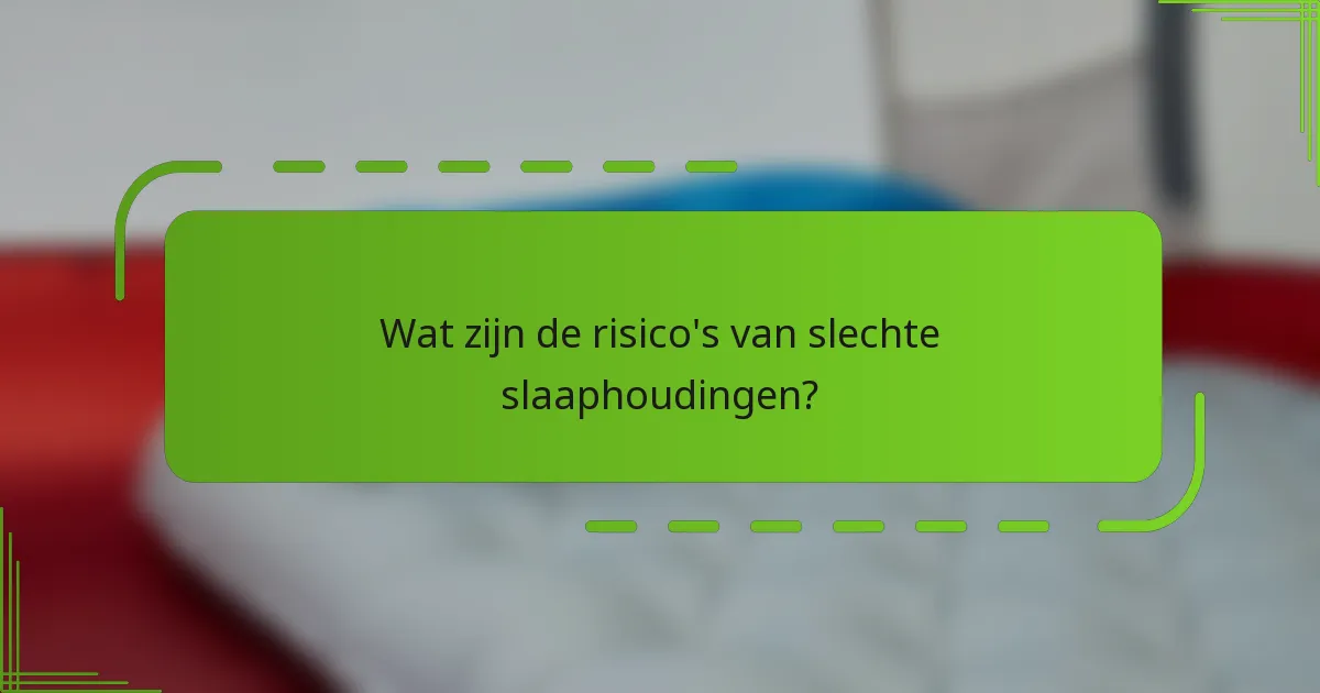 Wat zijn de risico's van slechte slaaphoudingen?