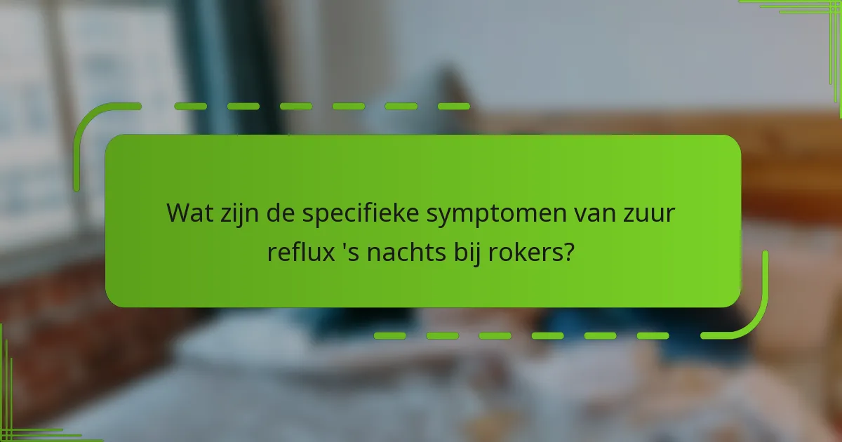 Wat zijn de specifieke symptomen van zuur reflux 's nachts bij rokers?