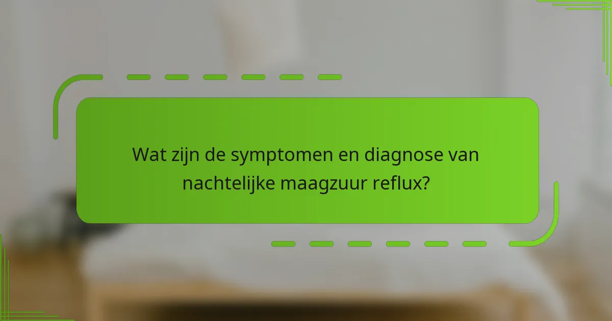 Wat zijn de symptomen en diagnose van nachtelijke maagzuur reflux?