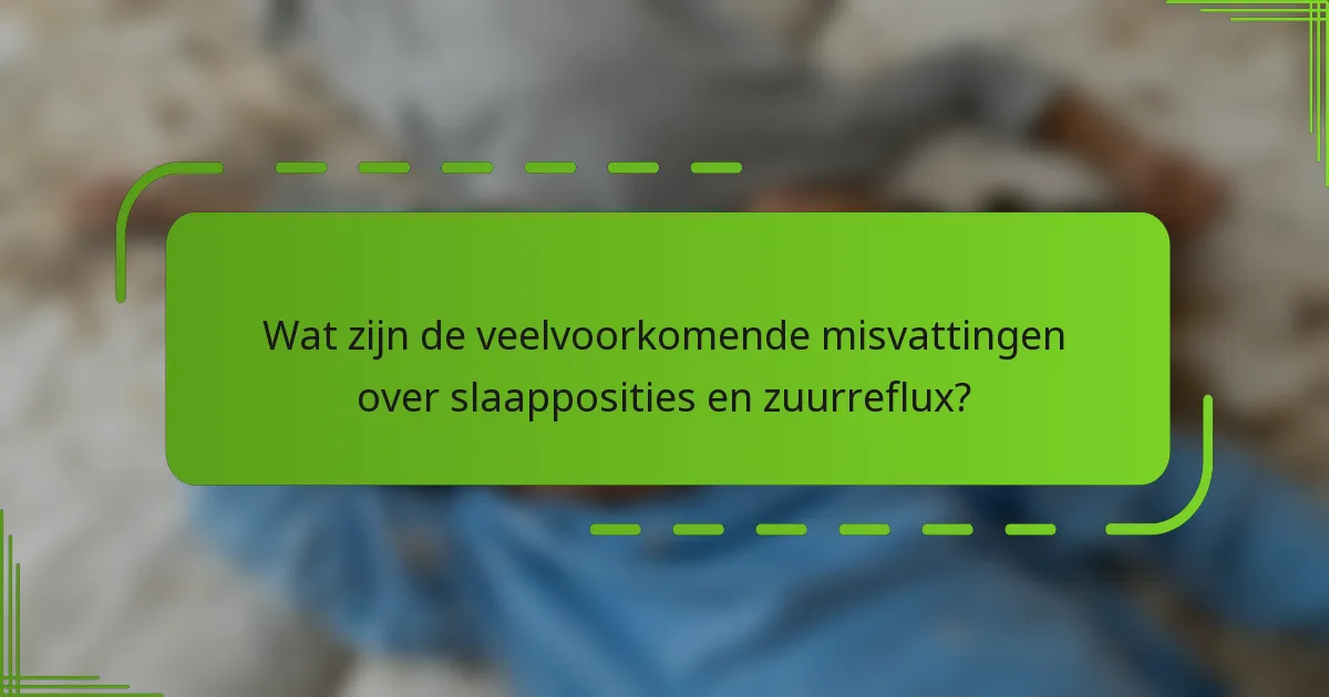 Wat zijn de veelvoorkomende misvattingen over slaapposities en zuurreflux?