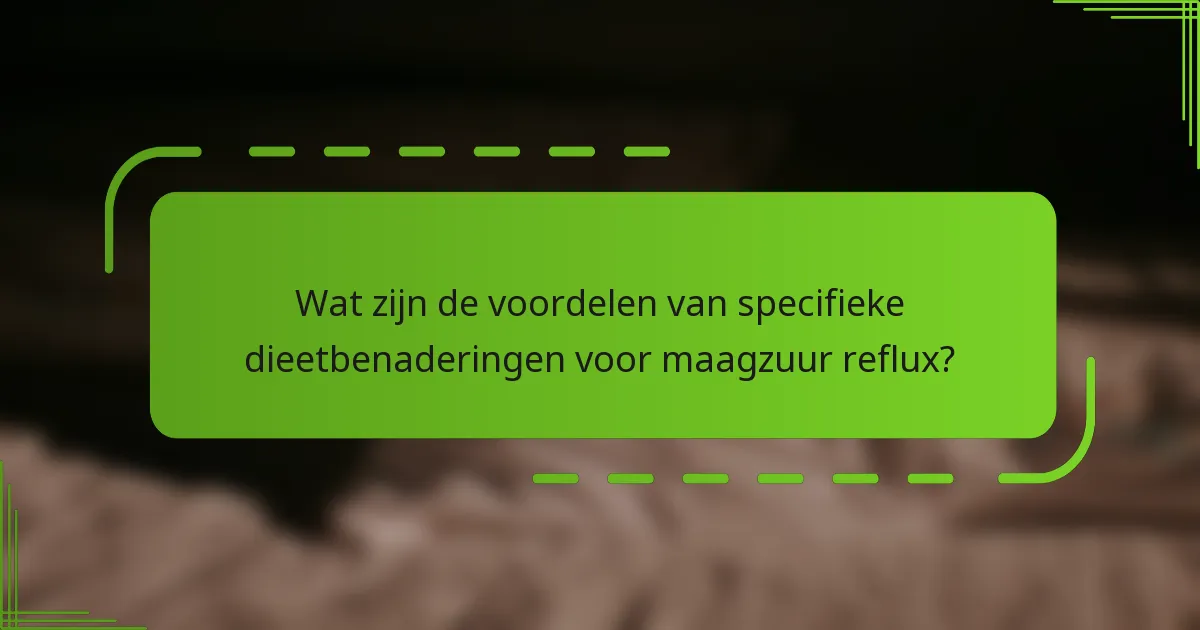Wat zijn de voordelen van specifieke dieetbenaderingen voor maagzuur reflux?