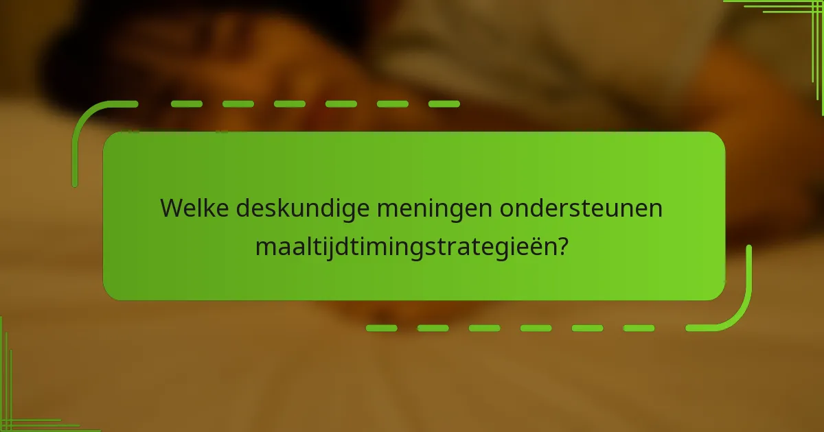 Welke deskundige meningen ondersteunen maaltijdtimingstrategieën?