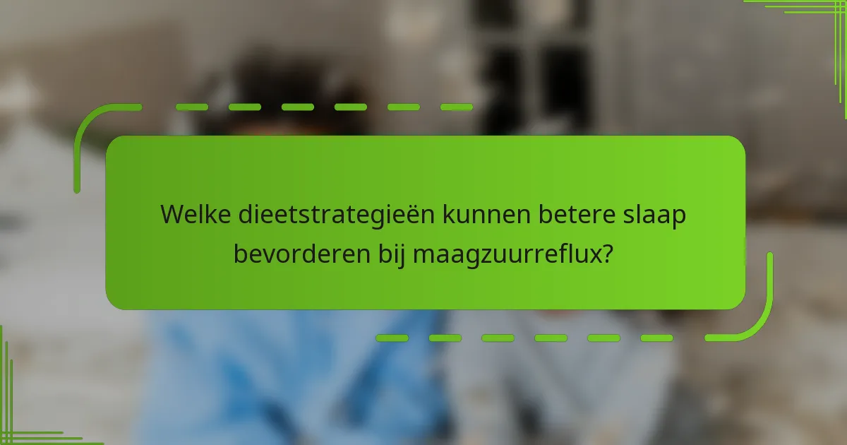 Welke dieetstrategieën kunnen betere slaap bevorderen bij maagzuurreflux?