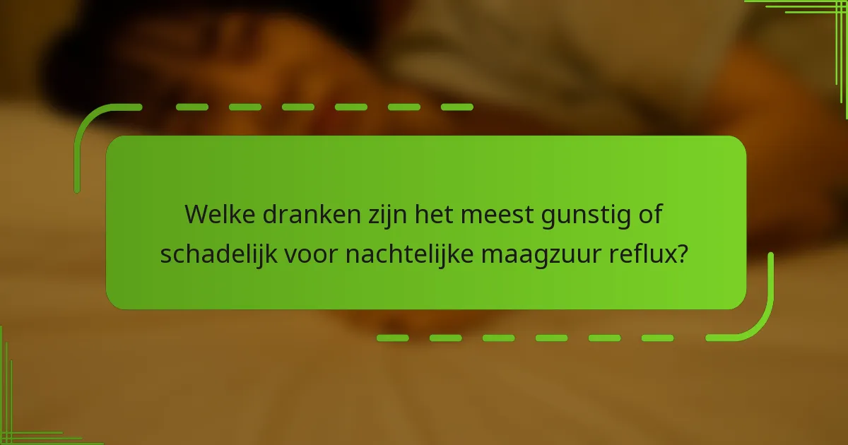 Welke dranken zijn het meest gunstig of schadelijk voor nachtelijke maagzuur reflux?