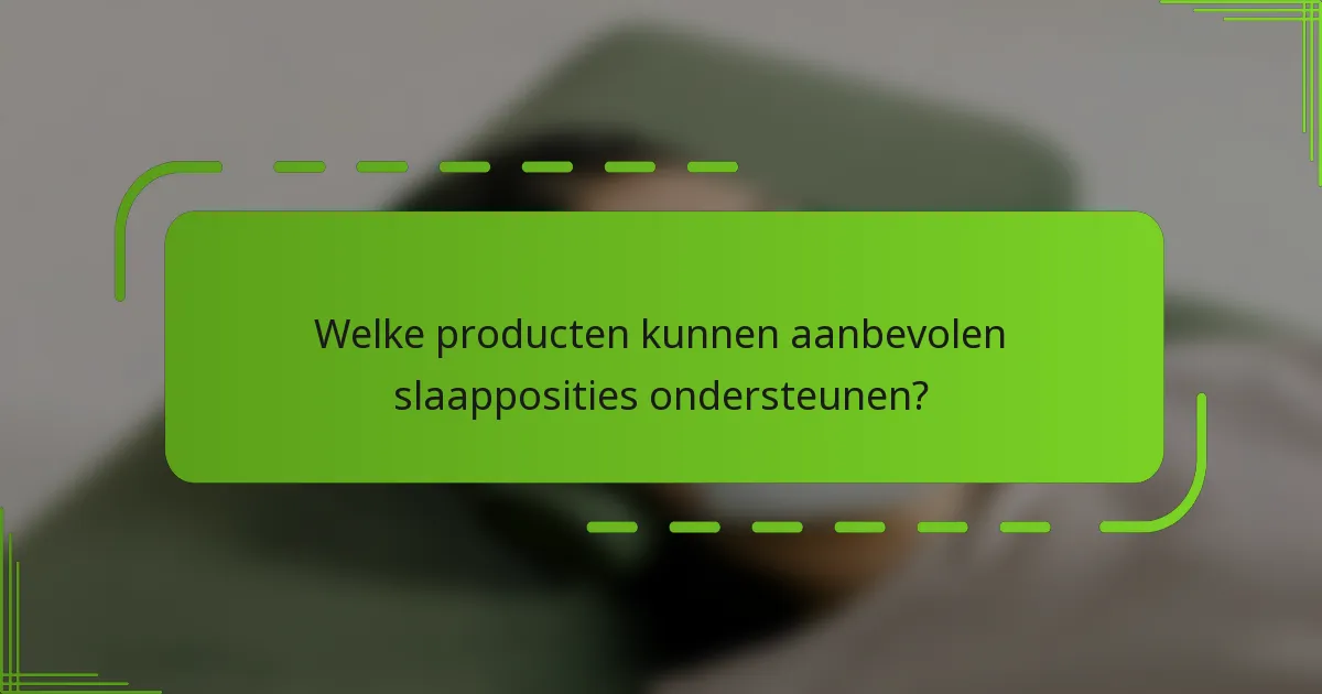Welke producten kunnen aanbevolen slaapposities ondersteunen?