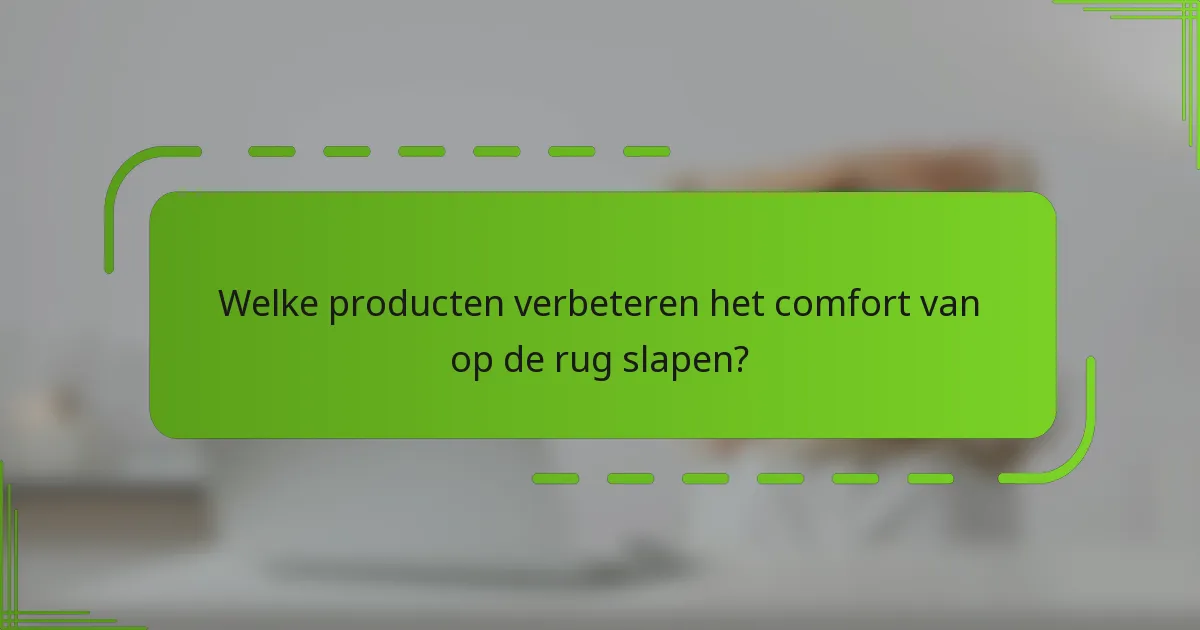 Welke producten verbeteren het comfort van op de rug slapen?