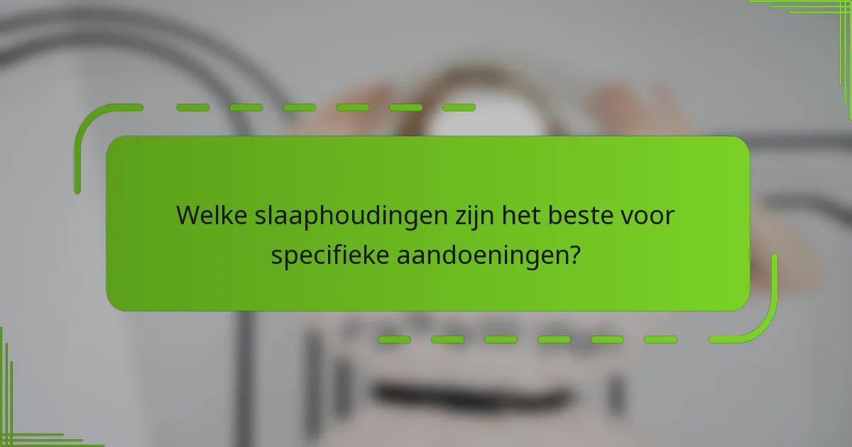 Welke slaaphoudingen zijn het beste voor specifieke aandoeningen?