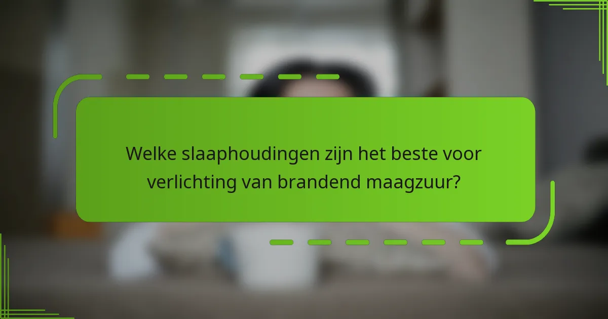 Welke slaaphoudingen zijn het beste voor verlichting van brandend maagzuur?