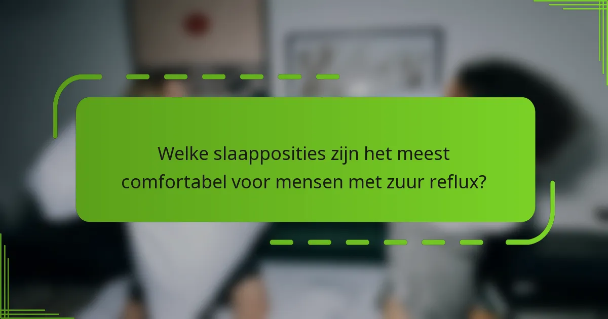 Welke slaapposities zijn het meest comfortabel voor mensen met zuur reflux?