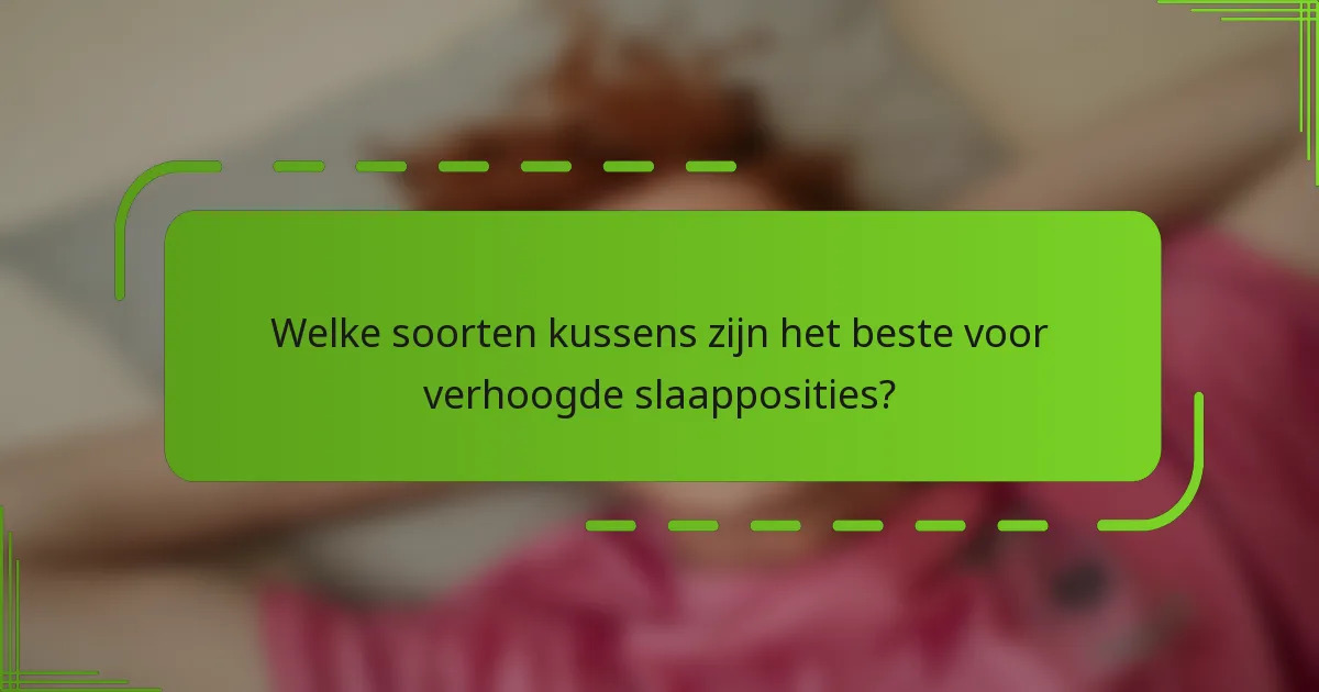 Welke soorten kussens zijn het beste voor verhoogde slaapposities?