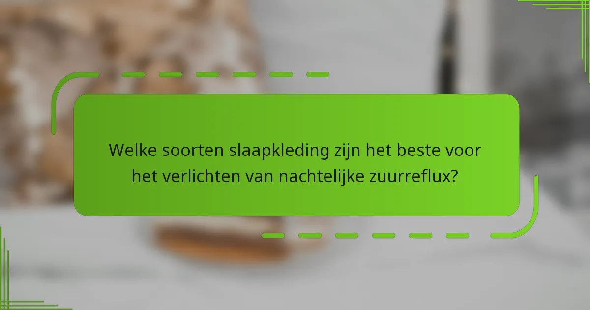 Welke soorten slaapkleding zijn het beste voor het verlichten van nachtelijke zuurreflux?