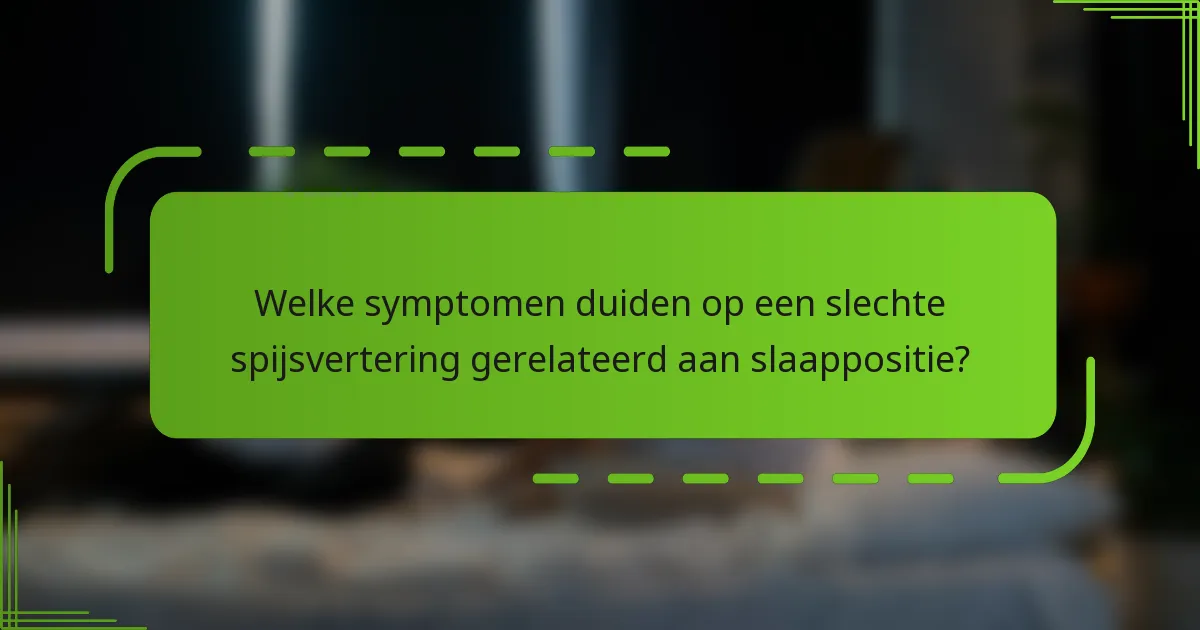 Welke symptomen duiden op een slechte spijsvertering gerelateerd aan slaappositie?