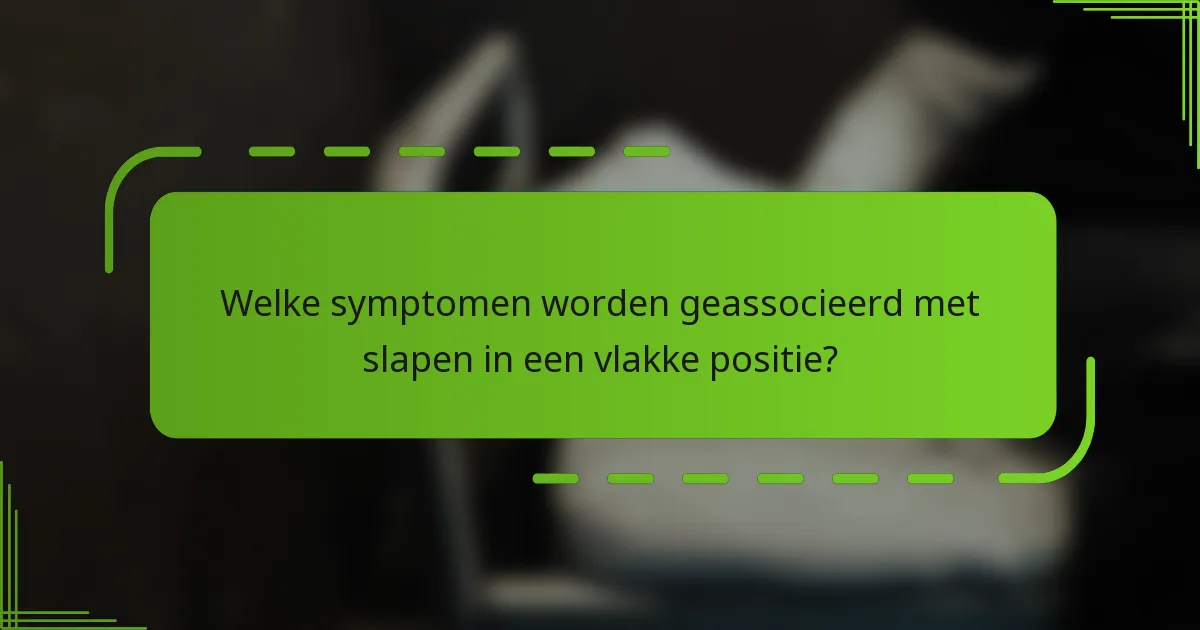 Welke symptomen worden geassocieerd met slapen in een vlakke positie?