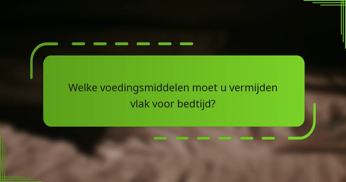 Welke voedingsmiddelen moet u vermijden vlak voor bedtijd?
