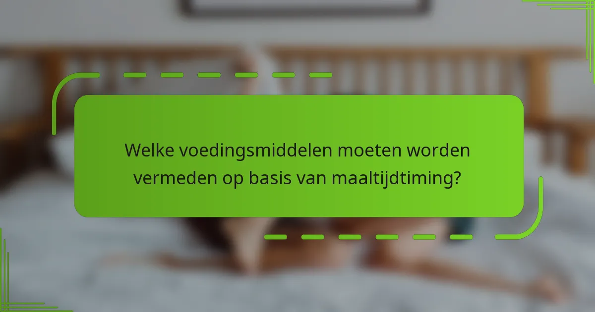 Welke voedingsmiddelen moeten worden vermeden op basis van maaltijdtiming?