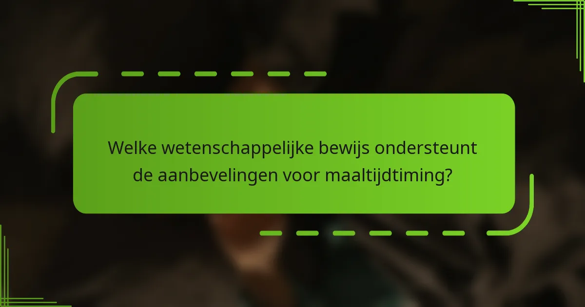 Welke wetenschappelijke bewijs ondersteunt de aanbevelingen voor maaltijdtiming?