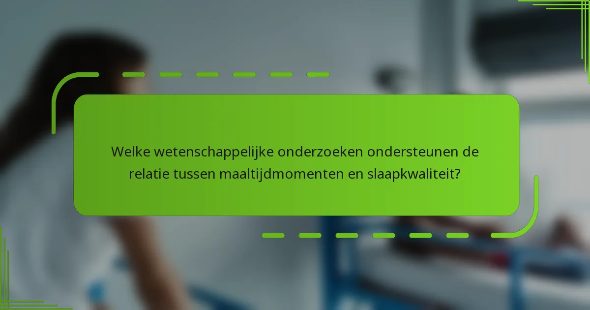 Welke wetenschappelijke onderzoeken ondersteunen de relatie tussen maaltijdmomenten en slaapkwaliteit?